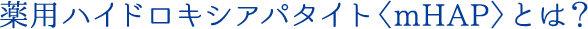 薬用ハイドロキシアパタイト〈mHAP〉とは？